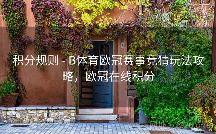 积分规则 - B体育欧冠赛事竞猜玩法攻略，欧冠在线积分