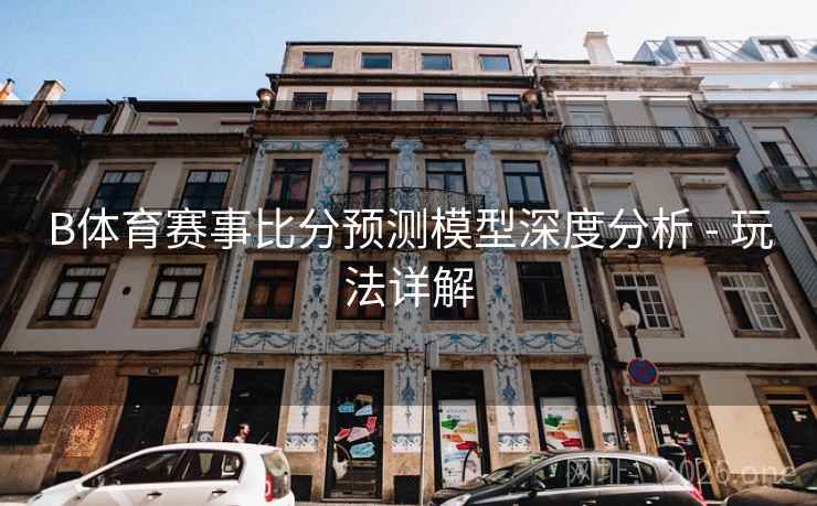 B体育赛事比分预测模型深度分析 - 玩法详解