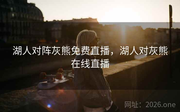 湖人对阵灰熊免费直播，湖人对灰熊在线直播