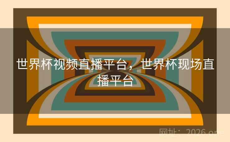 世界杯视频直播平台，世界杯现场直播平台