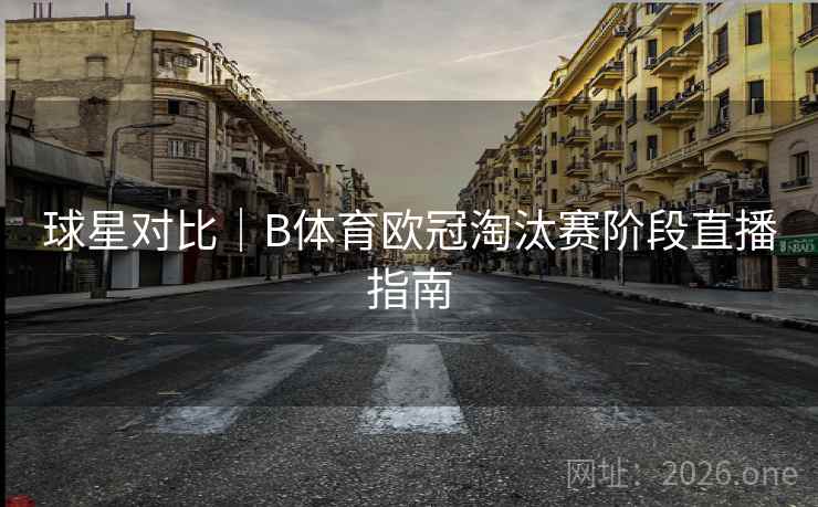球星对比｜B体育欧冠淘汰赛阶段直播指南
