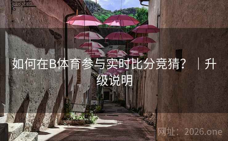如何在B体育参与实时比分竞猜？｜升级说明
