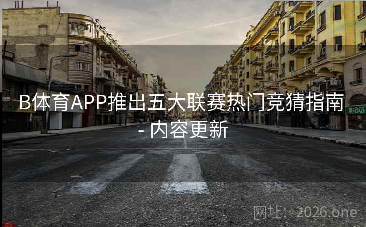 B体育APP推出五大联赛热门竞猜指南 - 内容更新