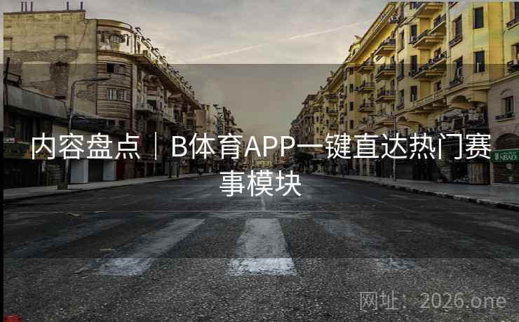 内容盘点｜B体育APP一键直达热门赛事模块