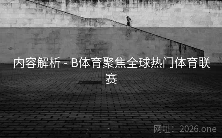 内容解析 - B体育聚焦全球热门体育联赛