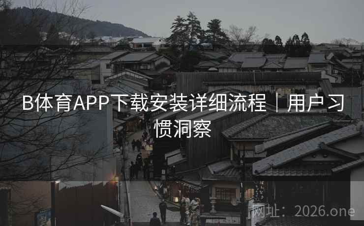 B体育APP下载安装详细流程｜用户习惯洞察