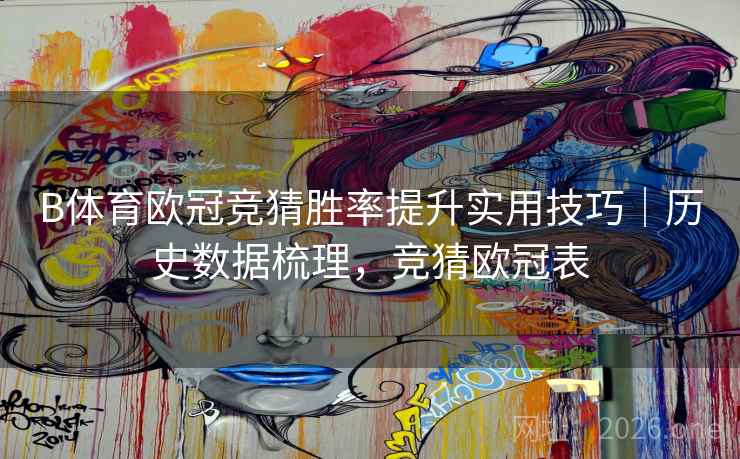 B体育欧冠竞猜胜率提升实用技巧｜历史数据梳理，竞猜欧冠表