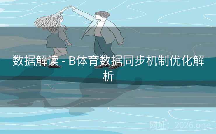 数据解读 - B体育数据同步机制优化解析