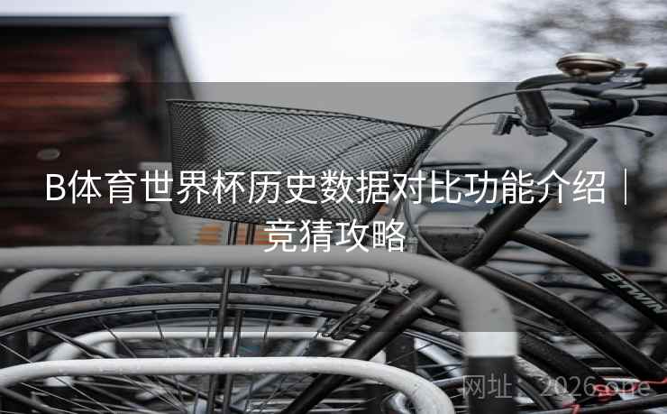 B体育世界杯历史数据对比功能介绍｜竞猜攻略