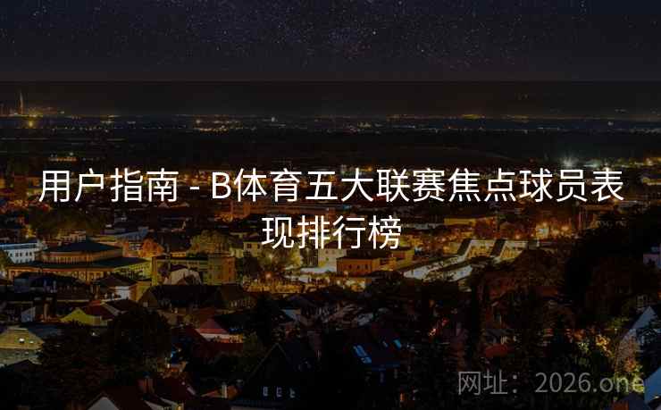 用户指南 - B体育五大联赛焦点球员表现排行榜