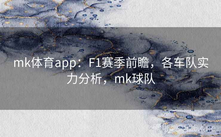 mk体育app：F1赛季前瞻，各车队实力分析，mk球队